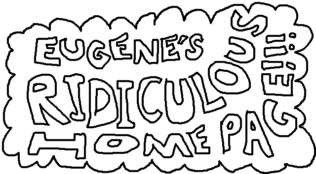 EUGENE'S RIDICULOUS HOME PAGE!!!
